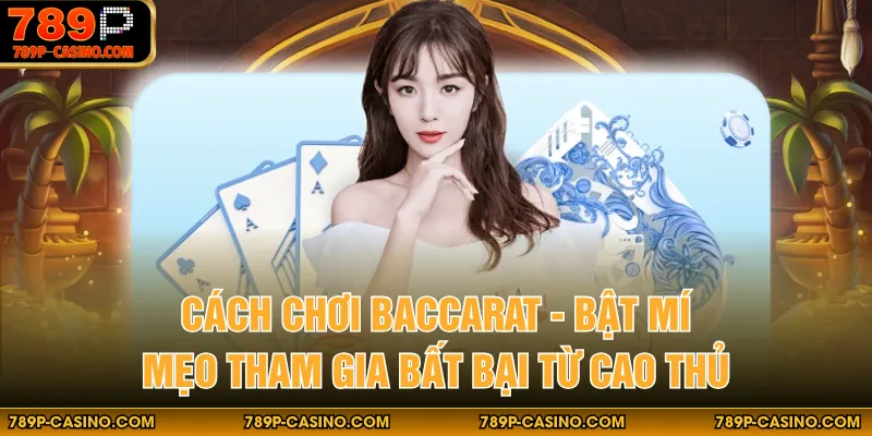 Cách Chơi Baccarat - Bật Mí Mẹo Tham Gia Bất Bại Từ Cao Thủ