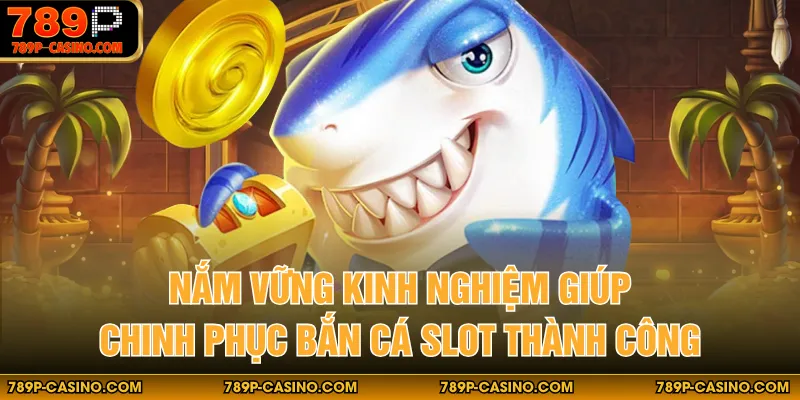 Nắm vững kinh nghiệm giúp chinh phục bắn cá slot thành công